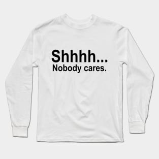 shhhh... Nobody cares. Long Sleeve T-Shirt